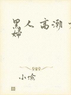 黑人 高潮 少妇