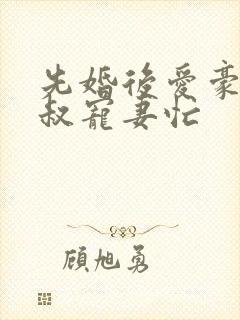 先婚后爱豪门大叔宠妻忙