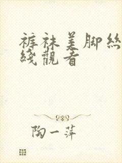 裤袜美脚丝袜在线观看