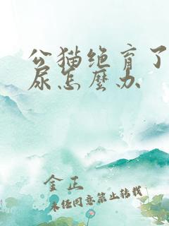 公猫绝育了还乱尿怎么办