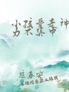 小孩爱走神注意力不集中