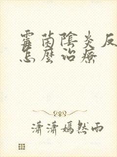 霉菌阴炎反复该怎么治疗