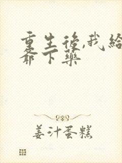 重生后,我给侯爷下药