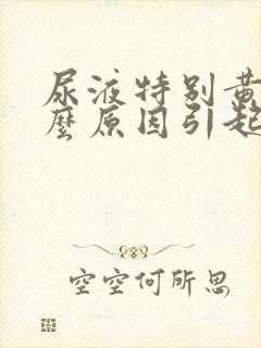 尿液特别黄是什么原因引起的女性