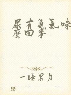 尿有氨气味是怎么回事