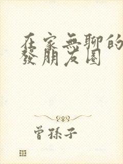 在家无聊的说说发朋友圈