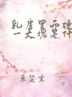 乳房里面硬硬的一大块是什么