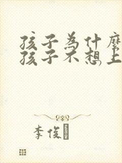 孩子为什么厌学孩子不想上学怎么办