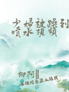 少妇被躁到高潮喷水视频