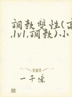 调教双性(高h,1v1,调教)小说