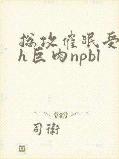 总攻催眠受的高h巨肉npbl