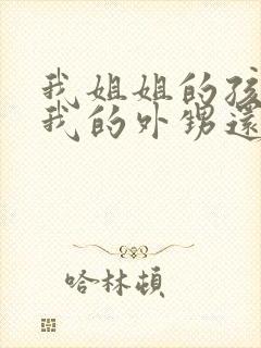 我姐姐的孩子是我的外甥还是侄子呢