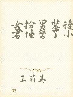 女扮男装后,暴君他弯了小说小说