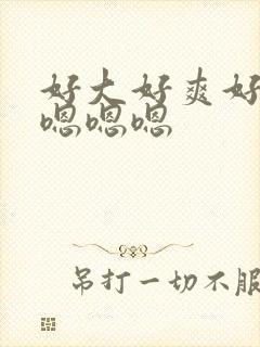 好大好爽好舒服嗯嗯嗯