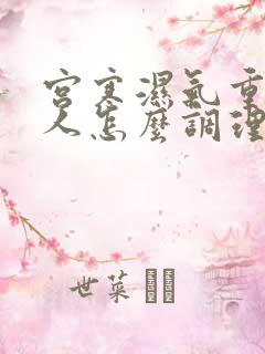 宫寒湿气重的女人怎么调理