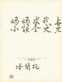 妈妈求我上续父小说全文免费阅读