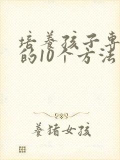 培养孩子专注力的10个方法