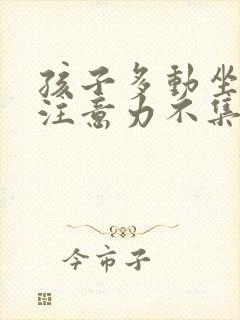 孩子多动坐不住注意力不集中