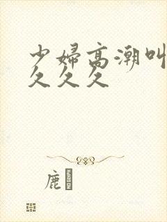 少妇高潮叫久久久久久