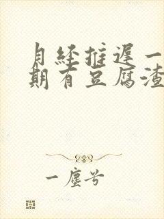 月经推迟一个星期有豆腐渣什么原因