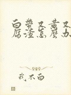 白带又黄又像豆腐渣怎么办