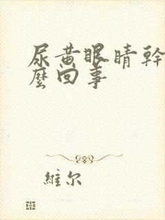 尿黄眼睛干涩怎么回事