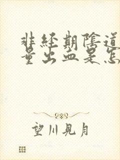 非经期阴道有少量出血是怎么回事