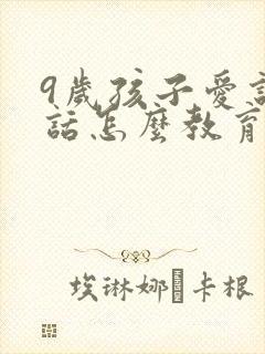 9岁孩子爱说谎话怎么教育