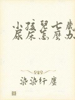 小孩儿七岁了还尿床怎么办