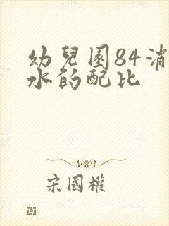 幼儿园84消毒水的配比