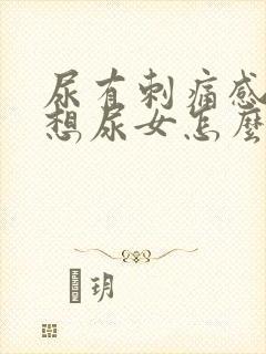 尿有刺痛感一直想尿女怎么办