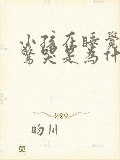 小孩在睡觉时会惊哭是为什么?