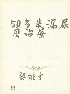 50多岁漏尿怎么治疗