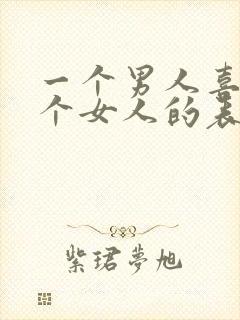 一个男人喜欢一个女人的表现有哪些