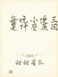 每晚小便三四次是什么原因?