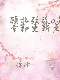 顾北弦苏o最新章节更新免费阅读