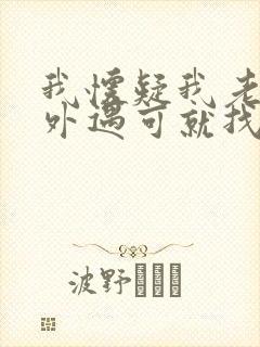 我怀疑我老公有外遇可就找不到证据怎么办