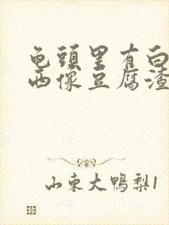 龟头里有白色东西像豆腐渣