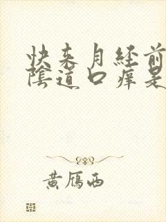 快来月经前几天阴道口痒是怎么回事