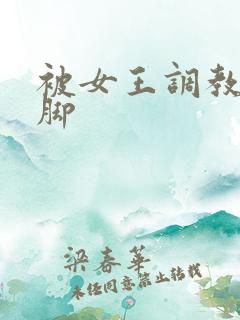 被女王调教丝袜脚