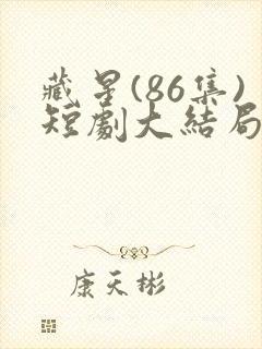 藏星(86集)短剧大结局