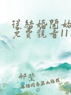 从结婚开始恋爱免费观看11集