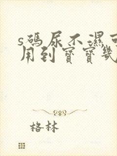 s码尿不湿可以用到宝宝几个月