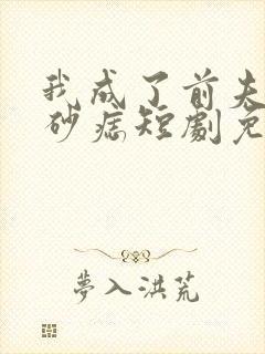 我成了前夫的朱砂痣短剧免费观看