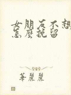 女朋友不想谈了怎么挽留