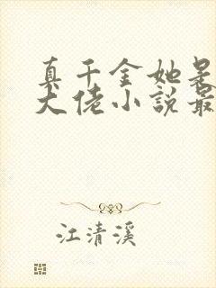 真千金她是全能大佬小说最新章节下载