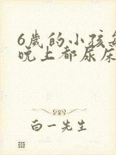 6岁的小孩每天晚上都尿床怎么办