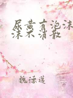 尿黄有泡沫 泡沫不消散