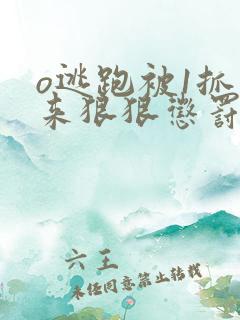 o逃跑被1抓回来狠狠惩罚