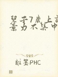 儿子7岁上课注意力不集中